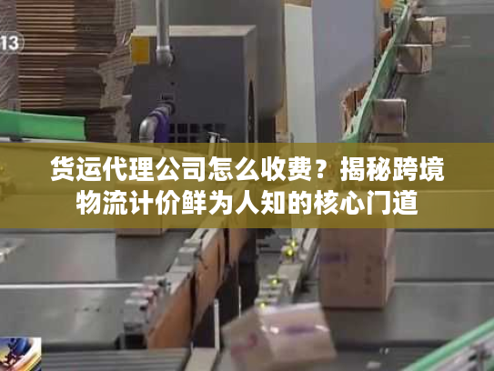 货运代理公司怎么收费？揭秘跨境物流计价鲜为人知的核心门道