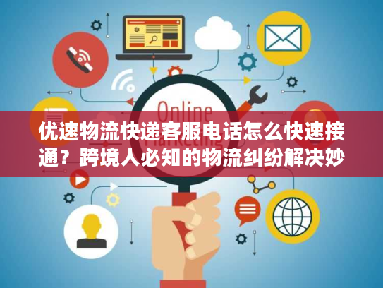 优速物流快递客服电话怎么快速接通？跨境人必知的物流纠纷解决妙招