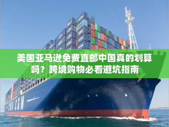 美国亚马逊免费直邮中国真的划算吗?跨境购物必看避坑指南 美国亚马逊免费直邮中国真的划算吗?跨境购物必看避坑指南