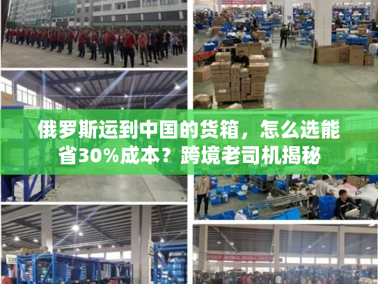 俄罗斯运到中国的货箱，怎么选能省30%成本？跨境老司机揭秘