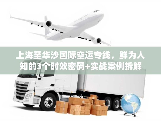 上海至华沙国际空运专线，鲜为人知的3个时效密码+实战案例拆解