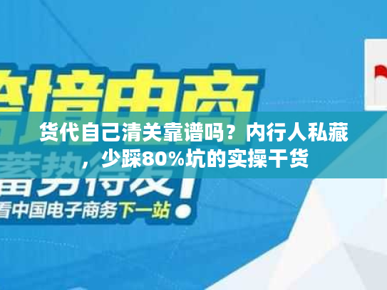 货代自己清关靠谱吗？内行人私藏，少踩80%坑的实操干货