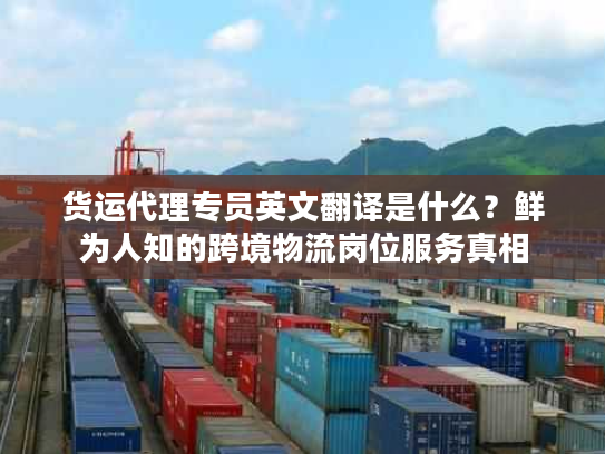 货运代理专员英文翻译是什么？鲜为人知的跨境物流岗位服务真相