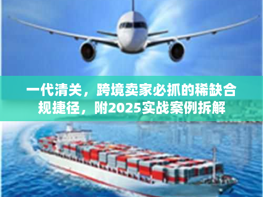 一代清关，跨境卖家必抓的稀缺合规捷径，附2025实战案例拆解