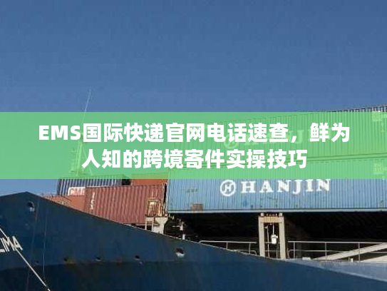 EMS国际快递官网电话速查，鲜为人知的跨境寄件实操技巧