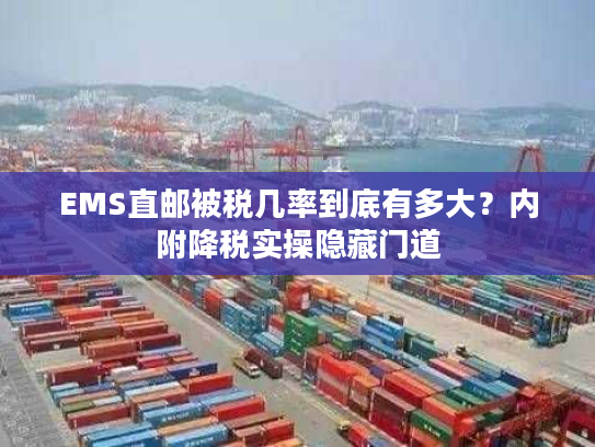 EMS直邮被税几率到底有多大？内附降税实操隐藏门道