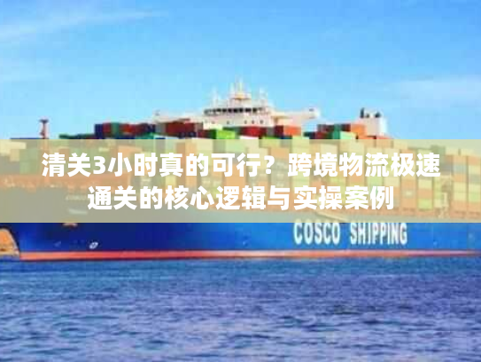 清关3小时真的可行？跨境物流极速通关的核心逻辑与实操案例
