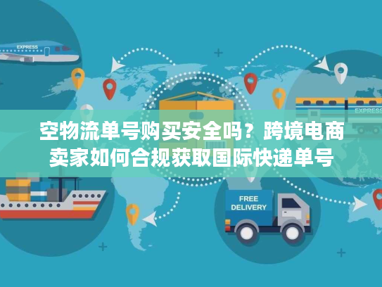 空物流单号购买安全吗?跨境电商卖家如何合规获取国际快递单号 空物流单号购买安全吗?跨境电商卖家如何合规获取国际快递单号