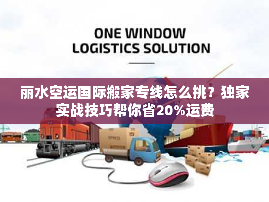 丽水空运国际搬家专线怎么挑？独家实战技巧帮你省20%运费