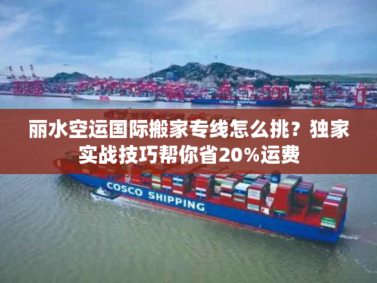 丽水空运国际搬家专线怎么挑？独家实战技巧帮你省20%运费