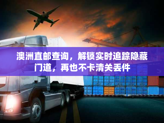 澳洲直邮查询，解锁实时追踪隐藏门道，再也不卡清关丢件