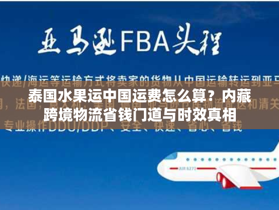 泰国水果运中国运费怎么算？内藏跨境物流省钱门道与时效真相