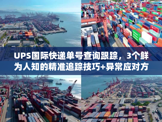 UPS国际快递单号查询跟踪，3个鲜为人知的精准追踪技巧+异常应对方案