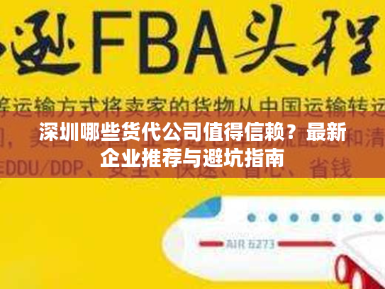 深圳哪些货代公司值得信赖？最新企业推荐与避坑指南