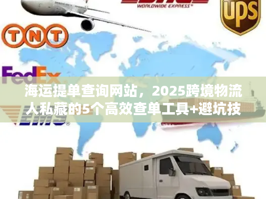海运提单查询网站，2025跨境物流人私藏的5个高效查单工具+避坑技巧