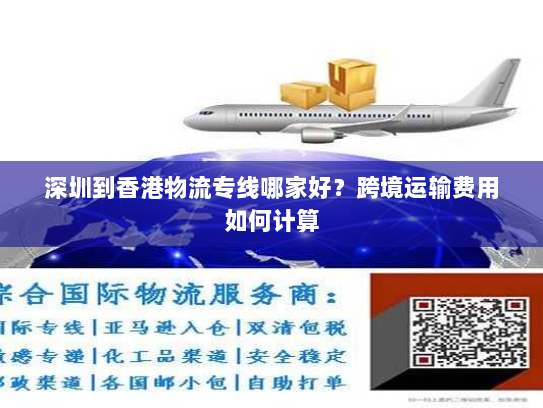 深圳到香港物流专线哪家好？跨境运输费用如何计算