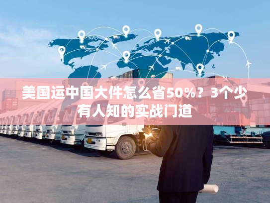 美国运中国大件怎么省50%？3个少有人知的实战门道