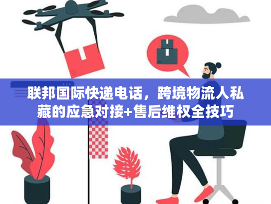 联邦国际快递电话，跨境物流人私藏的应急对接+售后维权全技巧