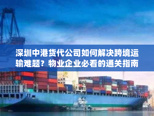 深圳中港货代公司如何解决跨境运输难题？物业企业必看的通关指南