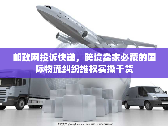 邮政网投诉快递，跨境卖家必藏的国际物流纠纷维权实操干货