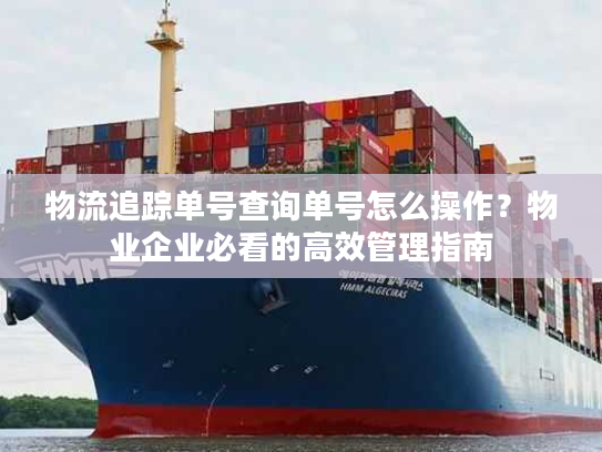 物流追踪单号查询单号怎么操作？物业企业必看的高效管理指南