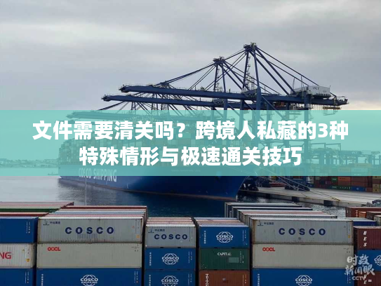 文件需要清关吗？跨境人私藏的3种特殊情形与极速通关技巧