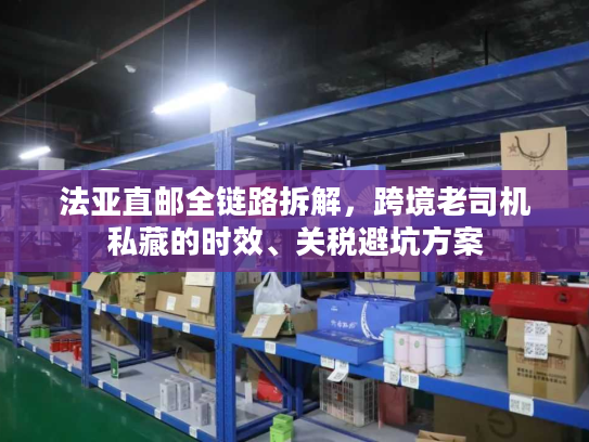 法亚直邮全链路拆解，跨境老司机私藏的时效、关税避坑方案
