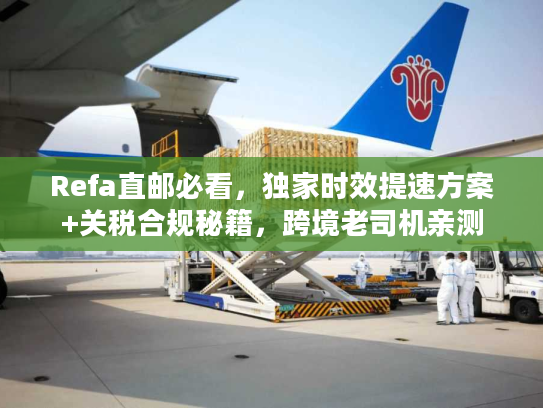 Refa直邮必看，独家时效提速方案+关税合规秘籍，跨境老司机亲测