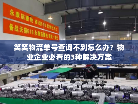 笑笑物流单号查询不到怎么办？物业企业必看的3种解决方案