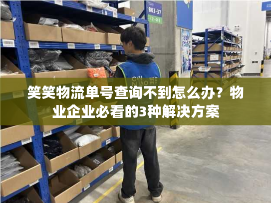 笑笑物流单号查询不到怎么办？物业企业必看的3种解决方案