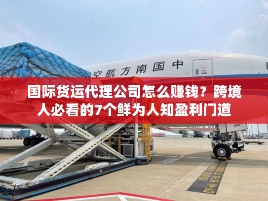 国际货运代理公司怎么赚钱？跨境人必看的7个鲜为人知盈利门道