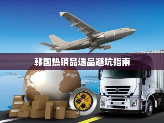韩国热销品选品避坑指南