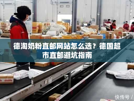 德淘奶粉直邮网站怎么选？德国超市直邮避坑指南
