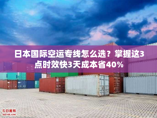 日本国际空运专线怎么选？掌握这3点时效快3天成本省40%