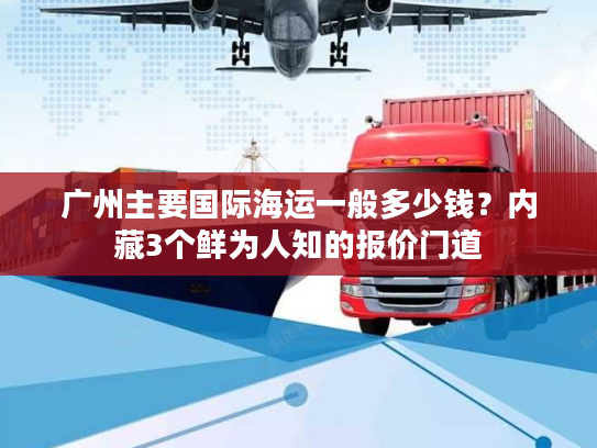 广州主要国际海运一般多少钱？内藏3个鲜为人知的报价门道