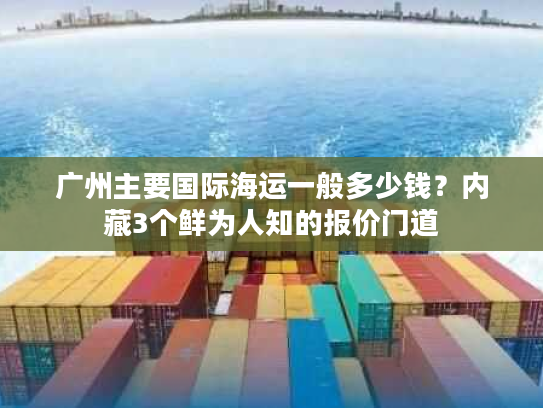 广州主要国际海运一般多少钱？内藏3个鲜为人知的报价门道