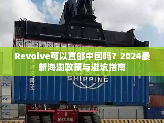Revolve可以直邮中国吗？2024最新海淘政策与避坑指南