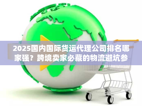 2025国内国际货运代理公司排名哪家强？跨境卖家必藏的物流避坑参考