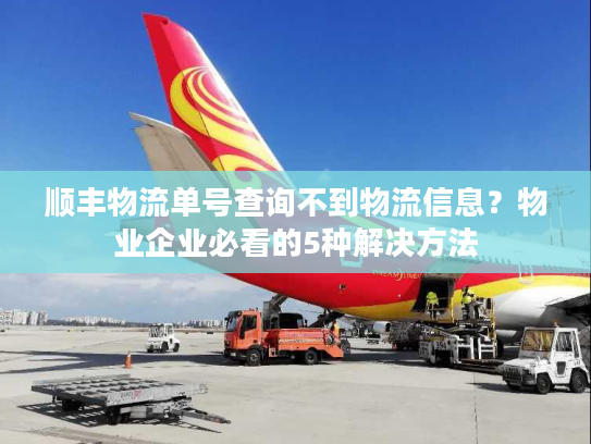 顺丰物流单号查询不到物流信息？物业企业必看的5种解决方法