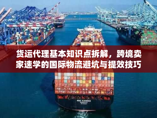货运代理基本知识点拆解，跨境卖家速学的国际物流避坑与提效技巧