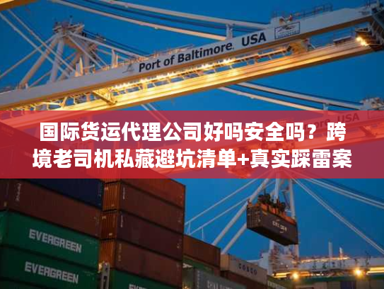 国际货运代理公司好吗安全吗?跨境老司机私藏避坑清单+真实踩雷案例 国际货运代理公司好吗安全吗?跨境老司机私藏避坑清单+真实踩雷案例