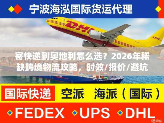 寄快递到奥地利怎么选？2026年稀缺跨境物流攻略，时效/报价/避坑全解析