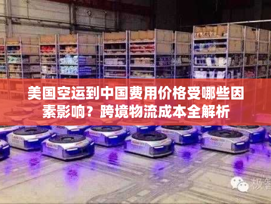 美国空运到中国费用价格受哪些因素影响？跨境物流成本全解析