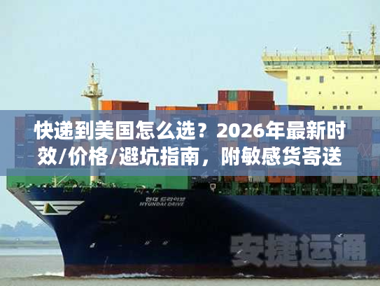 快递到美国怎么选？2026年最新时效/价格/避坑指南，附敏感货寄送技巧