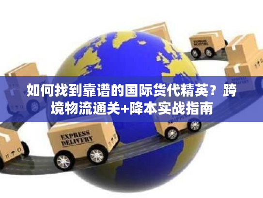 如何找到靠谱的国际货代精英？跨境物流通关+降本实战指南