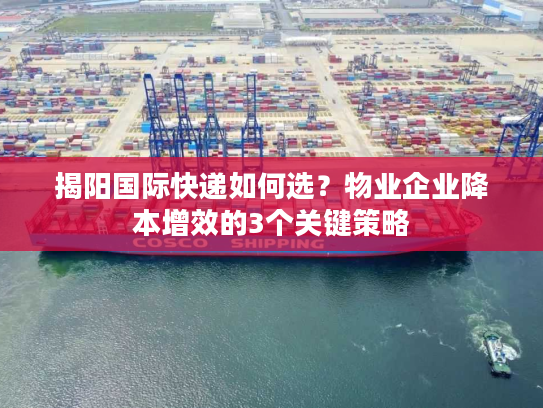 揭阳国际快递如何选？物业企业降本增效的3个关键策略