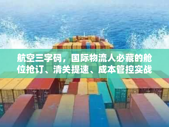 航空三字码，国际物流人必藏的舱位抢订、清关提速、成本管控实战指南