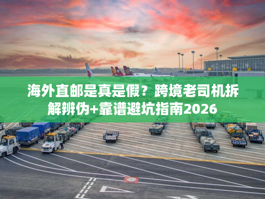 海外直邮是真是假？跨境老司机拆解辨伪+靠谱避坑指南2026