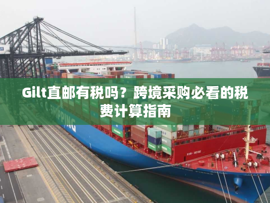 Gilt直邮有税吗?跨境采购必看的税费计算指南 Gilt直邮有税吗?跨境采购必看的税费计算指南