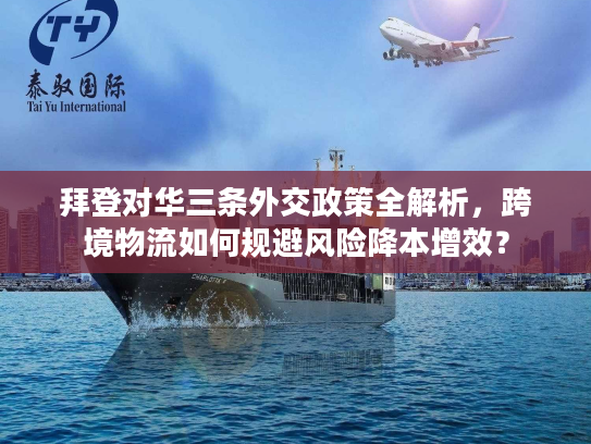 拜登对华三条外交政策全解析，跨境物流如何规避风险降本增效？